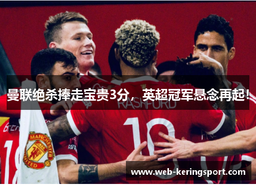 曼联绝杀捧走宝贵3分，英超冠军悬念再起！
