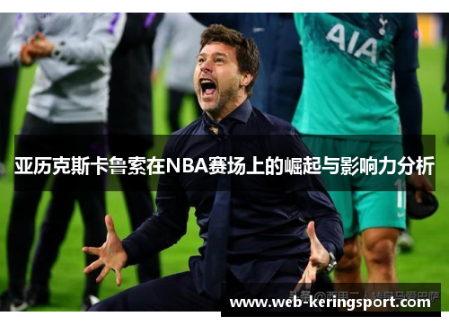 亚历克斯卡鲁索在NBA赛场上的崛起与影响力分析