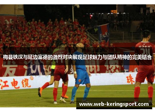 梅县铁汉与延边富德的激烈对决展现足球魅力与团队精神的完美结合