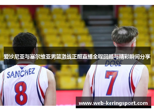 爱沙尼亚与塞尔维亚男篮激战正酣直播全程回顾与精彩瞬间分享